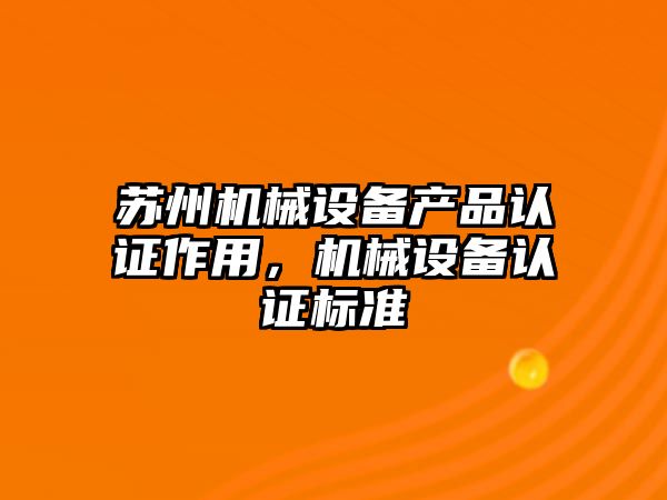 蘇州機械設備產品認證作用，機械設備認證標準