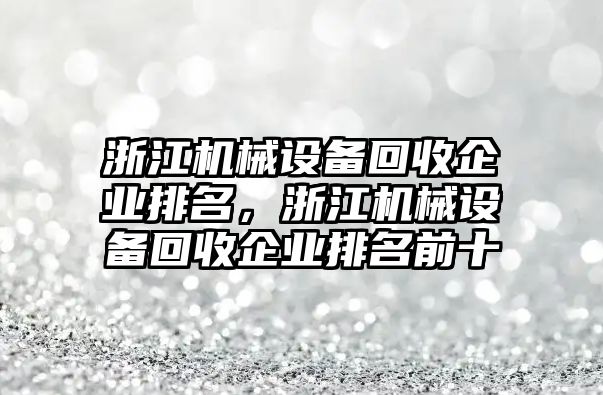 浙江機(jī)械設(shè)備回收企業(yè)排名，浙江機(jī)械設(shè)備回收企業(yè)排名前十