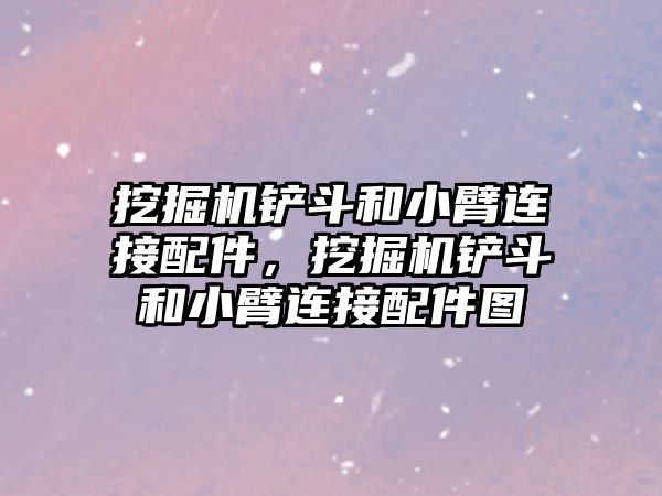 挖掘機鏟斗和小臂連接配件，挖掘機鏟斗和小臂連接配件圖