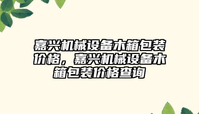 嘉興機械設備木箱包裝價格，嘉興機械設備木箱包裝價格查詢