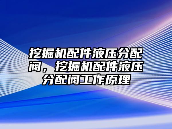 挖掘機配件液壓分配閥，挖掘機配件液壓分配閥工作原理