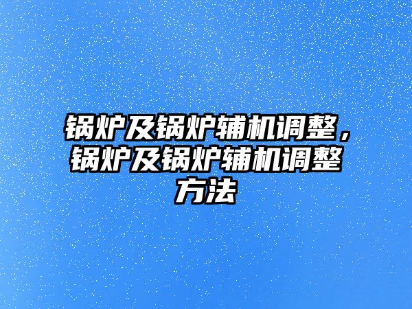 鍋爐及鍋爐輔機(jī)調(diào)整，鍋爐及鍋爐輔機(jī)調(diào)整方法