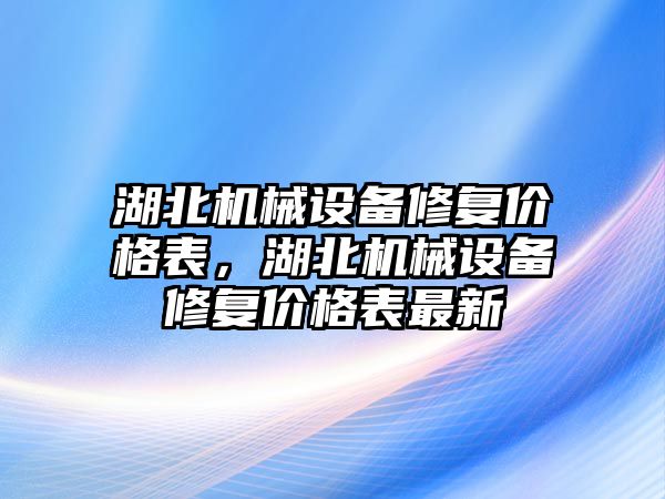 湖北機械設備修復價格表，湖北機械設備修復價格表最新