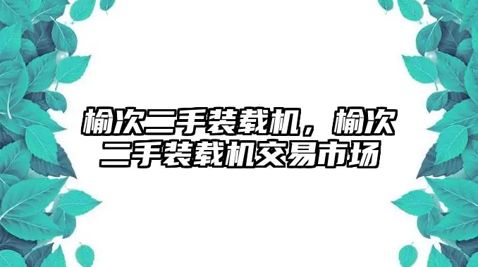 榆次二手裝載機(jī)，榆次二手裝載機(jī)交易市場