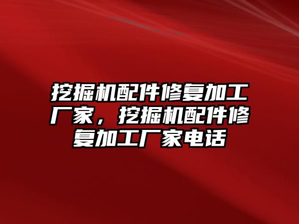 挖掘機配件修復加工廠家，挖掘機配件修復加工廠家電話