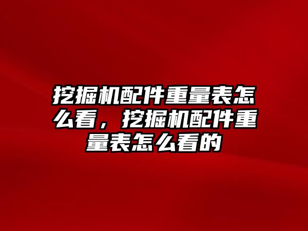 挖掘機配件重量表怎么看，挖掘機配件重量表怎么看的