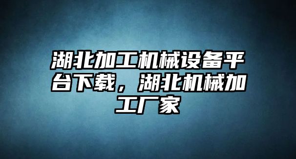 湖北加工機(jī)械設(shè)備平臺(tái)下載，湖北機(jī)械加工廠(chǎng)家