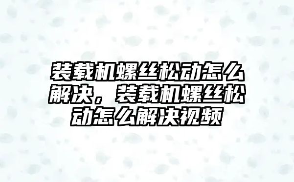 裝載機螺絲松動怎么解決，裝載機螺絲松動怎么解決視頻