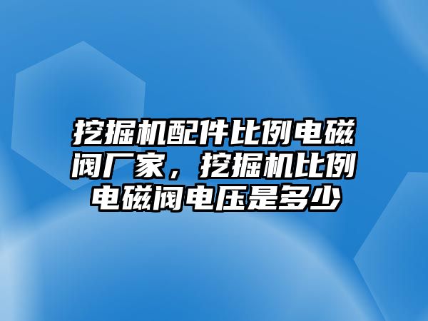 挖掘機(jī)配件比例電磁閥廠家，挖掘機(jī)比例電磁閥電壓是多少