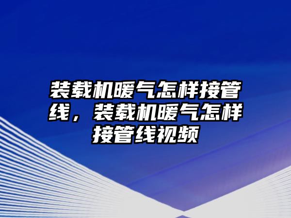 裝載機暖氣怎樣接管線，裝載機暖氣怎樣接管線視頻