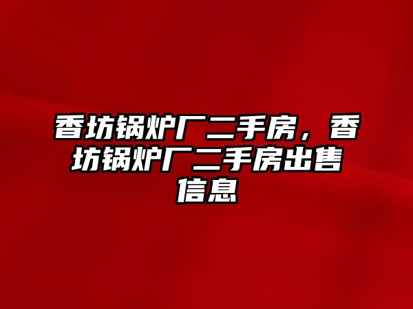 香坊鍋爐廠(chǎng)二手房，香坊鍋爐廠(chǎng)二手房出售信息