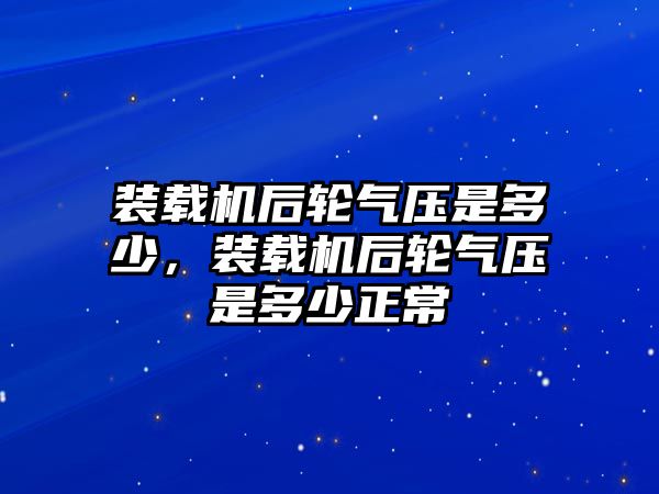 裝載機后輪氣壓是多少，裝載機后輪氣壓是多少正常