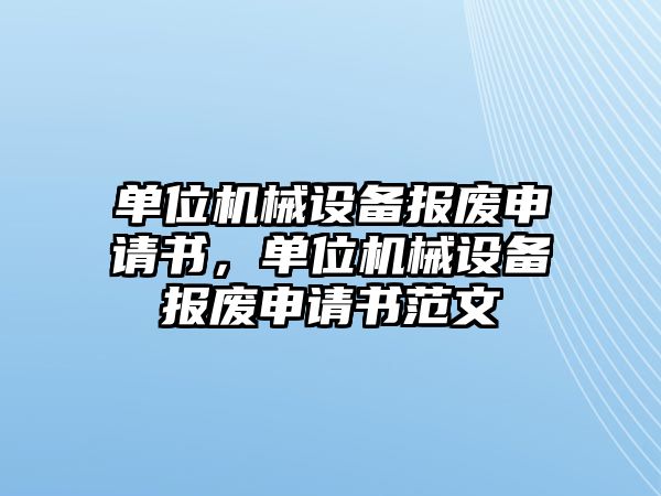 單位機械設備報廢申請書，單位機械設備報廢申請書范文