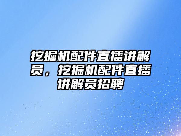 挖掘機(jī)配件直播講解員，挖掘機(jī)配件直播講解員招聘