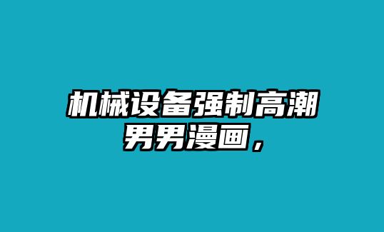 機(jī)械設(shè)備強(qiáng)制高潮男男漫畫，