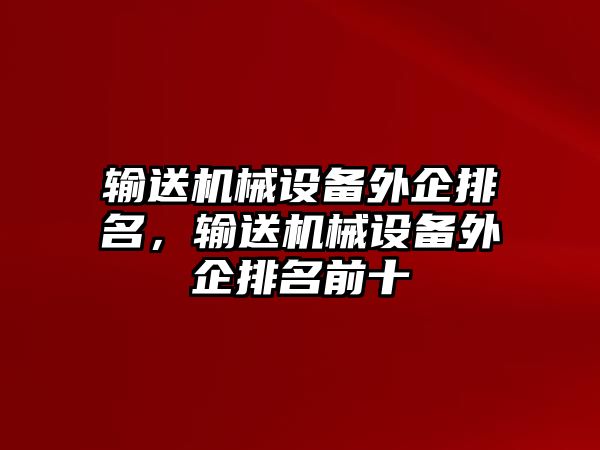 輸送機(jī)械設(shè)備外企排名，輸送機(jī)械設(shè)備外企排名前十