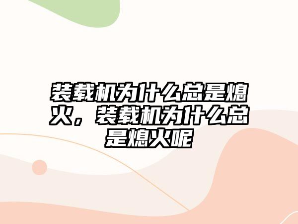 裝載機為什么總是熄火，裝載機為什么總是熄火呢