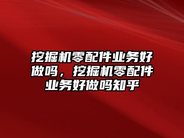 挖掘機(jī)零配件業(yè)務(wù)好做嗎，挖掘機(jī)零配件業(yè)務(wù)好做嗎知乎