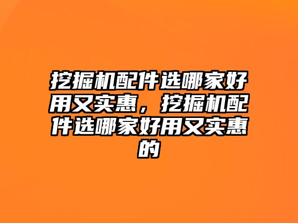 挖掘機(jī)配件選哪家好用又實惠，挖掘機(jī)配件選哪家好用又實惠的