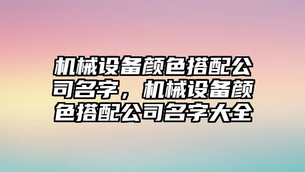 機械設備顏色搭配公司名字，機械設備顏色搭配公司名字大全