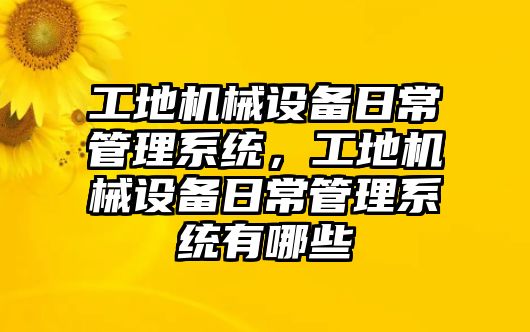 工地機(jī)械設(shè)備日常管理系統(tǒng)，工地機(jī)械設(shè)備日常管理系統(tǒng)有哪些