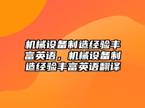 機械設(shè)備制造經(jīng)驗豐富英語，機械設(shè)備制造經(jīng)驗豐富英語翻譯