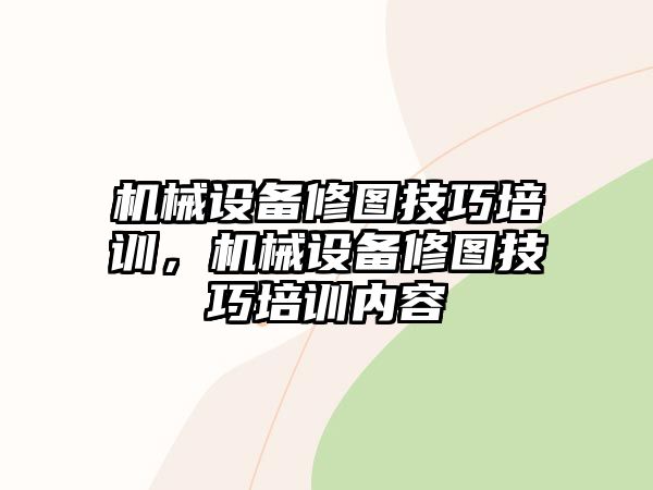 機(jī)械設(shè)備修圖技巧培訓(xùn)，機(jī)械設(shè)備修圖技巧培訓(xùn)內(nèi)容