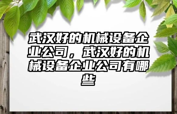 武漢好的機械設備企業(yè)公司，武漢好的機械設備企業(yè)公司有哪些