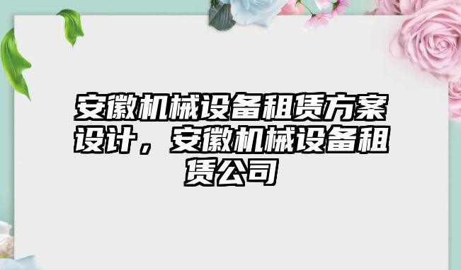 安徽機械設(shè)備租賃方案設(shè)計，安徽機械設(shè)備租賃公司