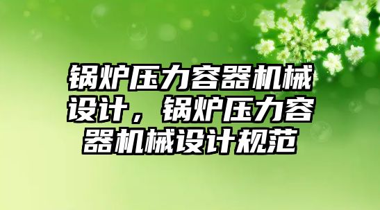 鍋爐壓力容器機械設計，鍋爐壓力容器機械設計規(guī)范