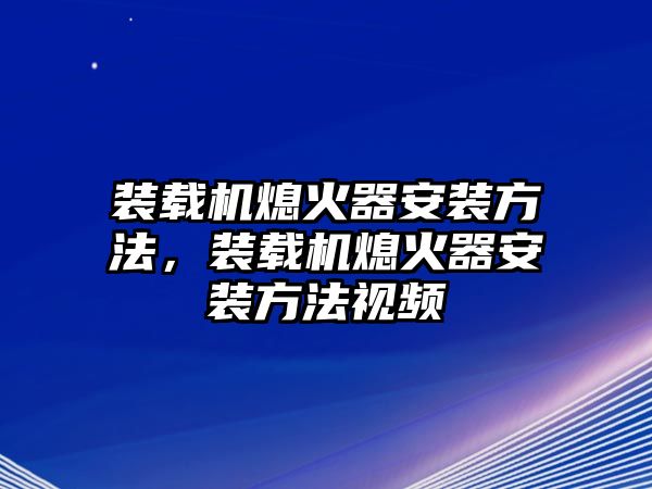 裝載機(jī)熄火器安裝方法，裝載機(jī)熄火器安裝方法視頻