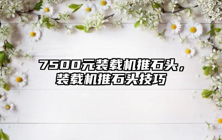 7500元裝載機推石頭，裝載機推石頭技巧