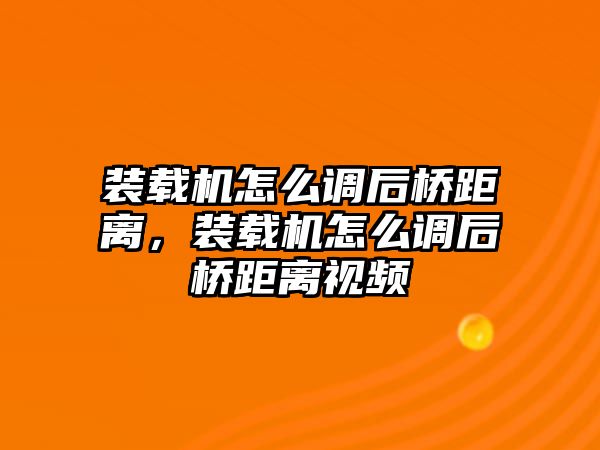 裝載機怎么調(diào)后橋距離，裝載機怎么調(diào)后橋距離視頻