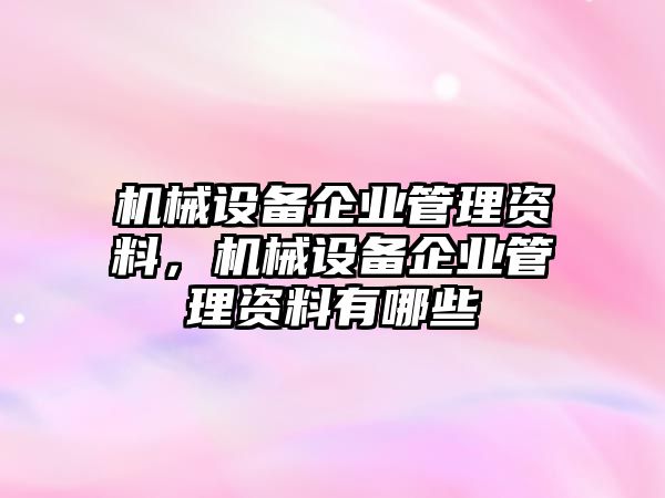 機械設(shè)備企業(yè)管理資料，機械設(shè)備企業(yè)管理資料有哪些