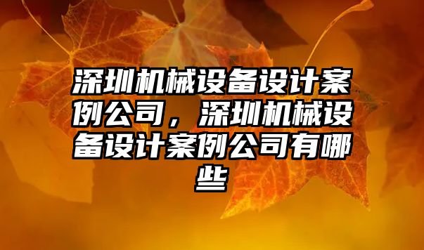 深圳機械設備設計案例公司，深圳機械設備設計案例公司有哪些