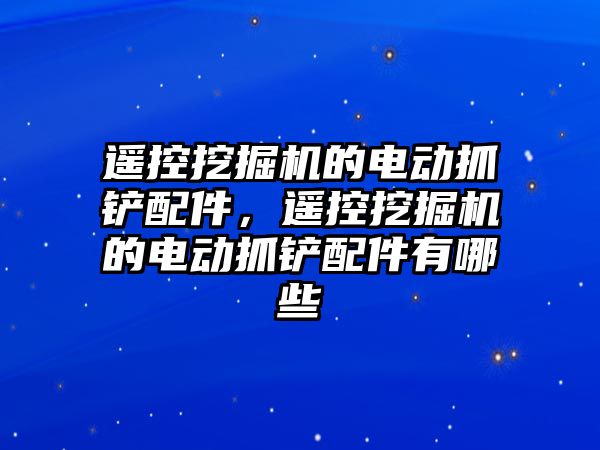 遙控挖掘機的電動抓鏟配件，遙控挖掘機的電動抓鏟配件有哪些