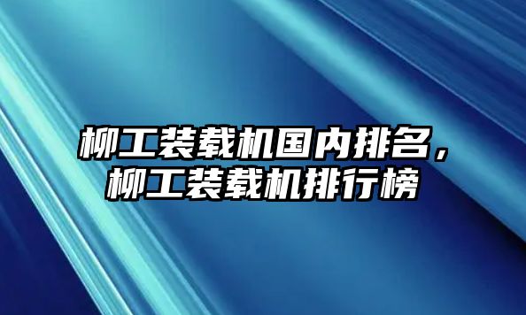 柳工裝載機(jī)國內(nèi)排名，柳工裝載機(jī)排行榜