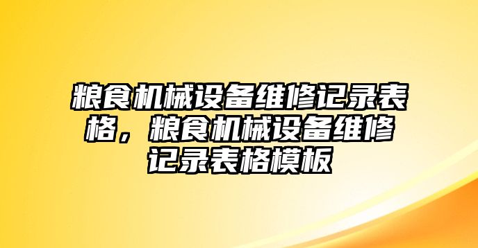 糧食機(jī)械設(shè)備維修記錄表格，糧食機(jī)械設(shè)備維修記錄表格模板