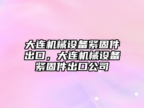 大連機械設備緊固件出口，大連機械設備緊固件出口公司