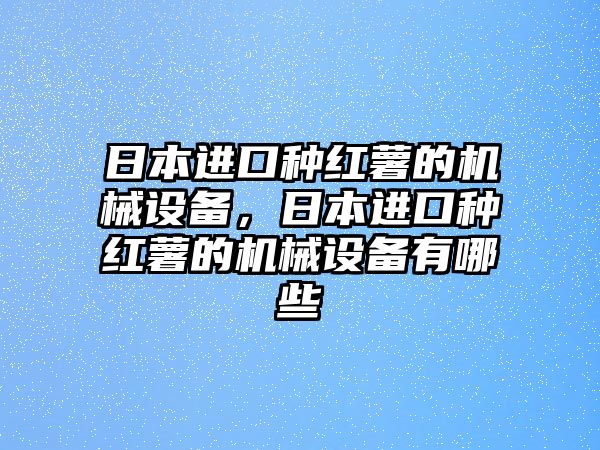 日本進(jìn)口種紅薯的機(jī)械設(shè)備，日本進(jìn)口種紅薯的機(jī)械設(shè)備有哪些