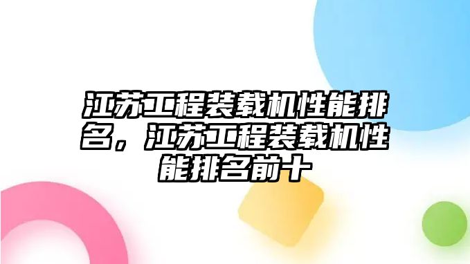 江蘇工程裝載機(jī)性能排名，江蘇工程裝載機(jī)性能排名前十