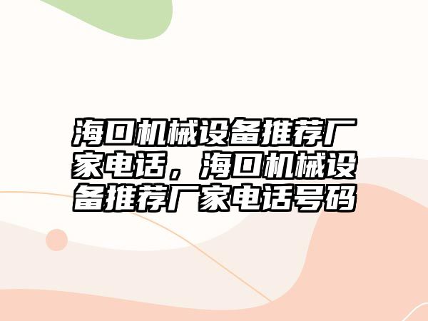 海口機械設(shè)備推薦廠家電話，?？跈C械設(shè)備推薦廠家電話號碼