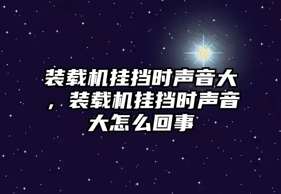 裝載機(jī)掛擋時聲音大，裝載機(jī)掛擋時聲音大怎么回事