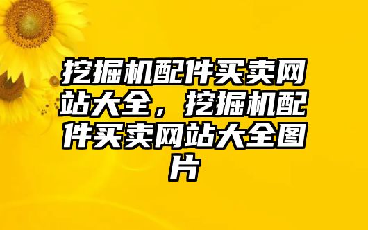 挖掘機(jī)配件買(mǎi)賣(mài)網(wǎng)站大全，挖掘機(jī)配件買(mǎi)賣(mài)網(wǎng)站大全圖片