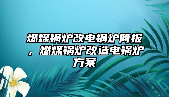 燃煤鍋爐改電鍋爐簡報(bào)，燃煤鍋爐改造電鍋爐方案