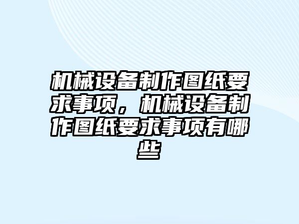 機械設備制作圖紙要求事項，機械設備制作圖紙要求事項有哪些