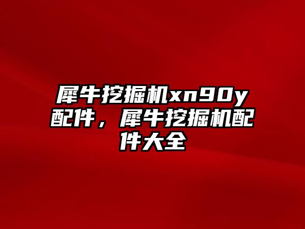 犀牛挖掘機xn90y配件，犀牛挖掘機配件大全