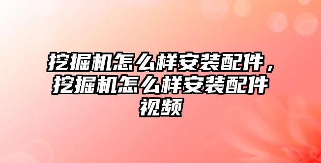 挖掘機(jī)怎么樣安裝配件，挖掘機(jī)怎么樣安裝配件視頻