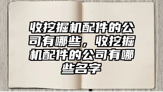 收挖掘機配件的公司有哪些，收挖掘機配件的公司有哪些名字