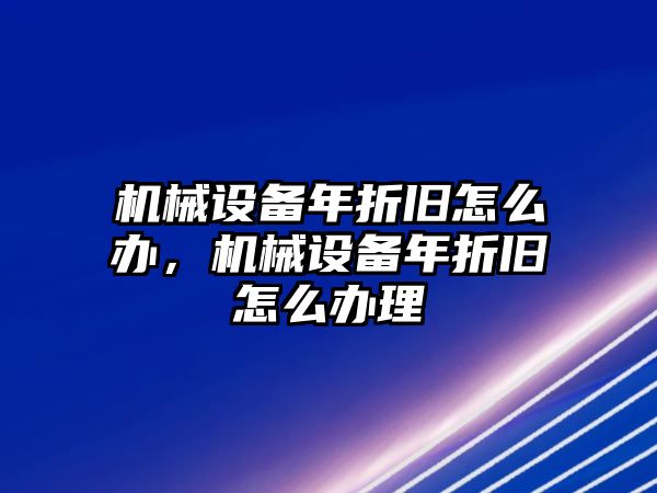 機(jī)械設(shè)備年折舊怎么辦，機(jī)械設(shè)備年折舊怎么辦理